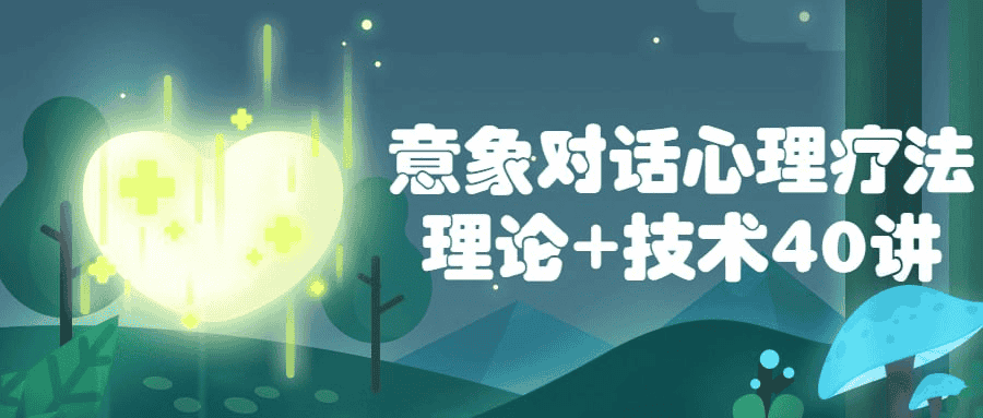 解锁心灵密码：意象对话心理疗法理论+技术40讲全面解析