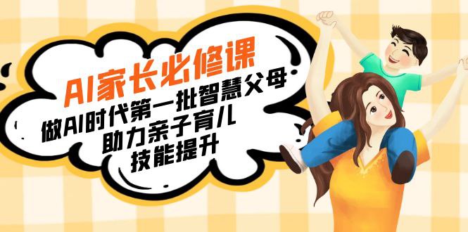 【宝妈宝爸力荐】AI家长必修课：做AI时代第一批智慧父母，助力亲子育儿