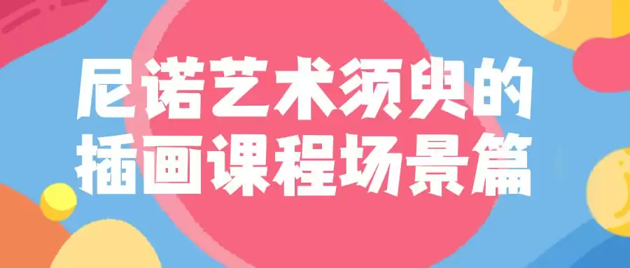 尼诺艺术须臾的插画课程场景篇：打造梦幻与现实交织的视觉盛宴
