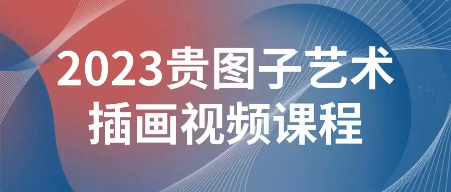 2023贵图子艺术插画视频课程：从基础到进阶的创意之旅