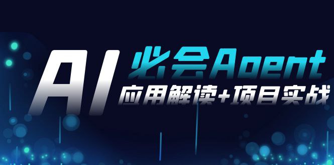 2024 AI必会Agent：从应用解读到项目实战，71节课一站式搞定！