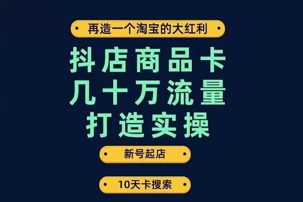 抖店商品卡流量秘籍：从零基础到日均几十万搜索推荐的实操宝典