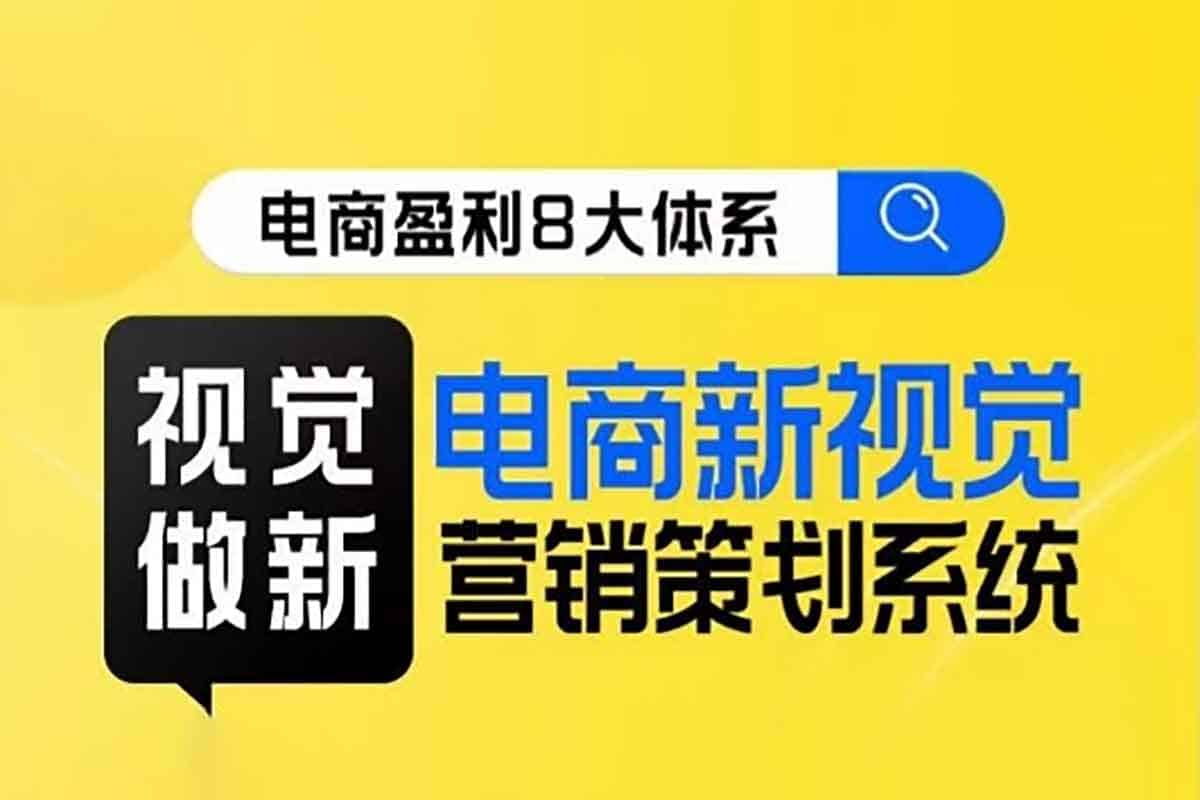 8大体系视觉篇：电商视觉营销策划系统课，重塑你的电商视觉竞争力！